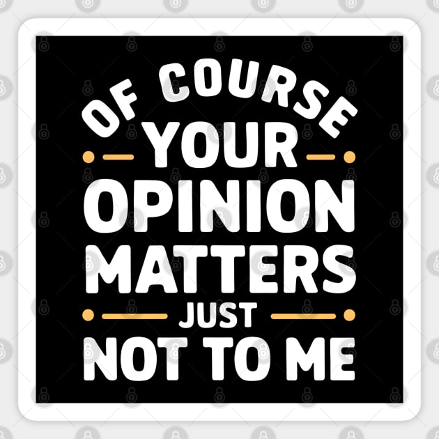 Of Course Your Opinion Matters... Just Not To Me Magnet by MakerMind8.2